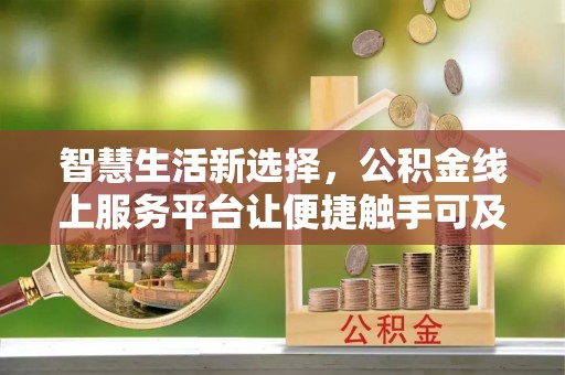 邛崃智慧生活新选择，公积金线上服务平台让便捷触手可及