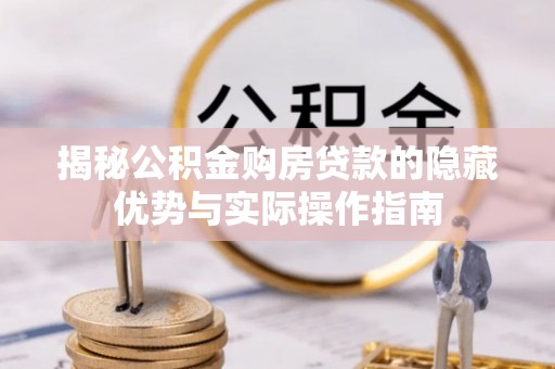 邛崃揭秘公积金购房贷款的隐藏优势与实际操作指南