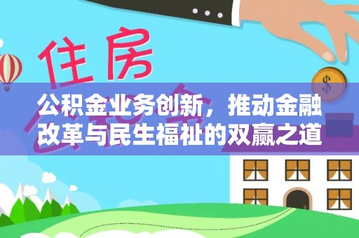 邛崃公积金业务创新，推动金融改革与民生福祉的双赢之道