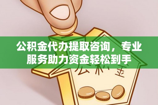邛崃公积金代办提取咨询，专业服务助力资金轻松到手