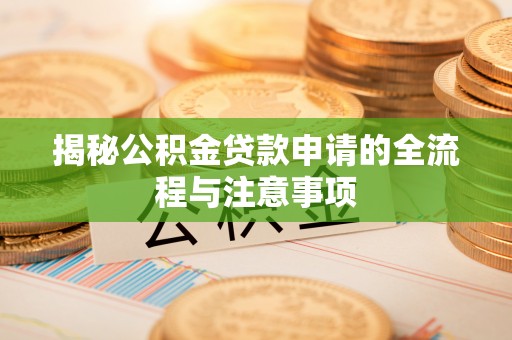 邛崃揭秘公积金贷款申请的全流程与注意事项