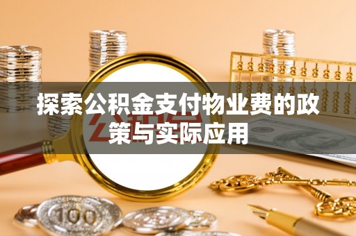 邛崃探索公积金支付物业费的政策与实际应用