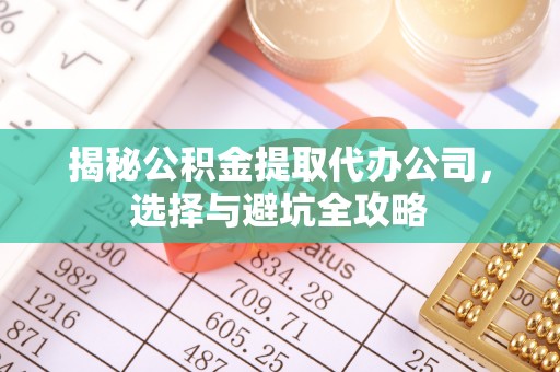 邛崃揭秘公积金提取代办公司，选择与避坑全攻略