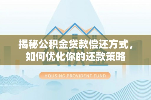 邛崃揭秘公积金贷款偿还方式，如何优化你的还款策略