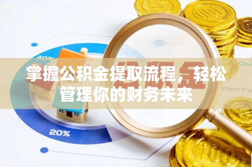邛崃掌握公积金提取流程，轻松管理你的财务未来