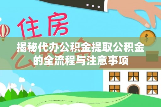邛崃揭秘代办公积金提取公积金的全流程与注意事项