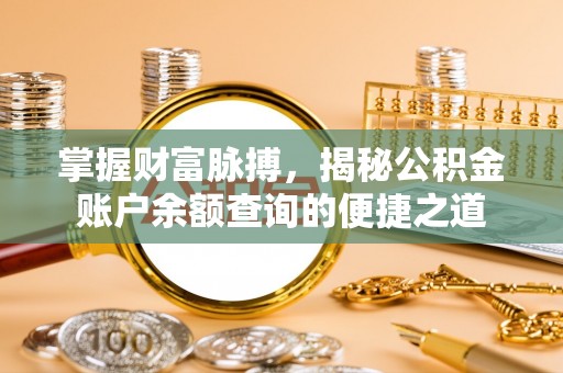 邛崃掌握财富脉搏，揭秘公积金账户余额查询的便捷之道