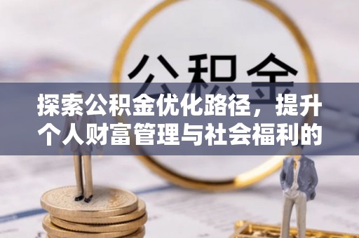 邛崃探索公积金优化路径，提升个人财富管理与社会福利的双赢之道