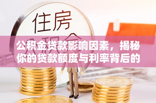 邛崃公积金贷款影响因素，揭秘你的贷款额度与利率背后的秘密