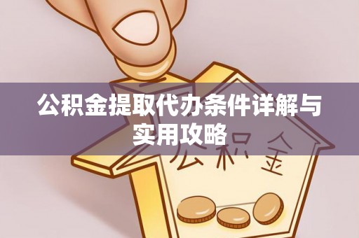 邛崃公积金提取代办条件详解与实用攻略