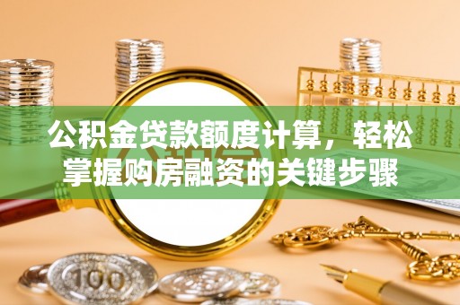 邛崃公积金贷款额度计算，轻松掌握购房融资的关键步骤