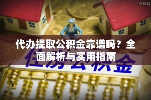 邛崃代办提取公积金靠谱吗？全面解析与实用指南