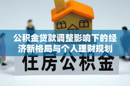 邛崃公积金贷款调整影响下的经济新格局与个人理财规划
