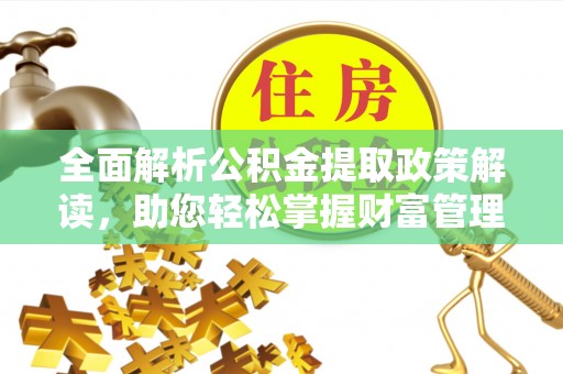 邛崃全面解析公积金提取政策解读，助您轻松掌握财富管理新方向