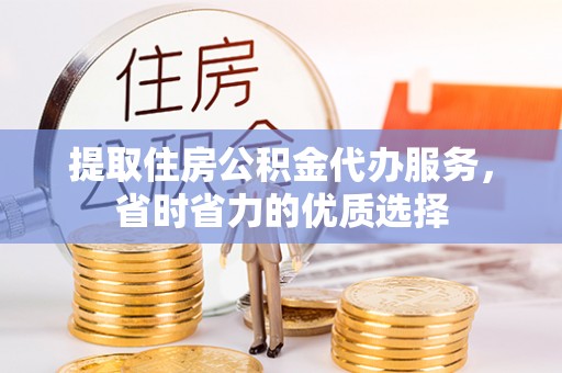 邛崃提取住房公积金代办服务，省时省力的优质选择