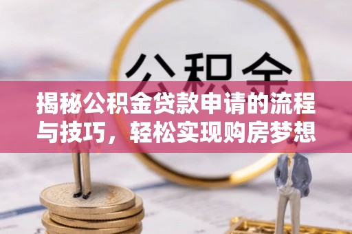 邛崃揭秘公积金贷款申请的流程与技巧，轻松实现购房梦想