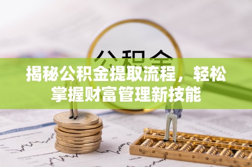 邛崃揭秘公积金提取流程，轻松掌握财富管理新技能