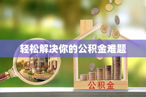 邛崃轻松解决你的公积金难题