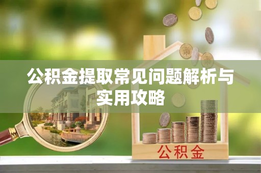 邛崃公积金提取常见问题解析与实用攻略