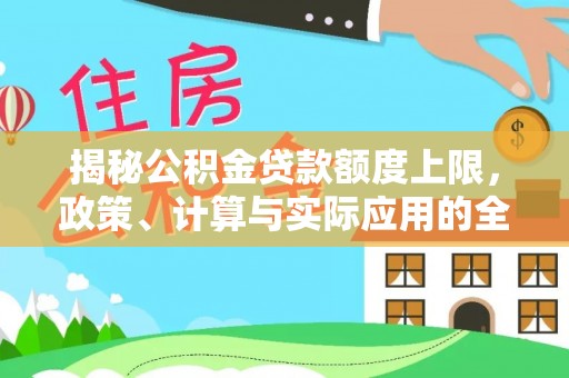 邛崃揭秘公积金贷款额度上限，政策、计算与实际应用的全面解析