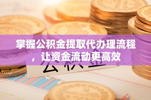 邛崃掌握公积金提取代办理流程，让资金流动更高效