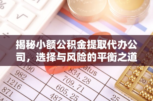邛崃揭秘小额公积金提取代办公司，选择与风险的平衡之道