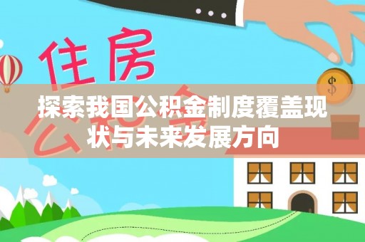 邛崃探索我国公积金制度覆盖现状与未来发展方向