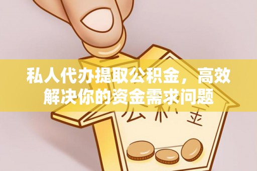 邛崃私人代办提取公积金，高效解决你的资金需求问题