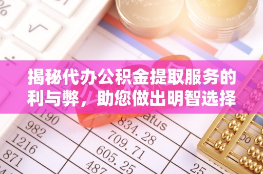 邛崃揭秘代办公积金提取服务的利与弊，助您做出明智选择
