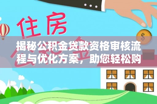 邛崃揭秘公积金贷款资格审核流程与优化方案，助您轻松购房