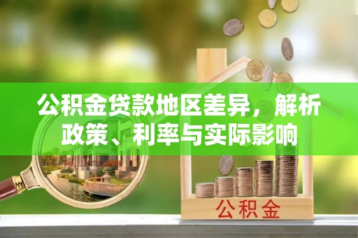 邛崃公积金贷款地区差异，解析政策、利率与实际影响