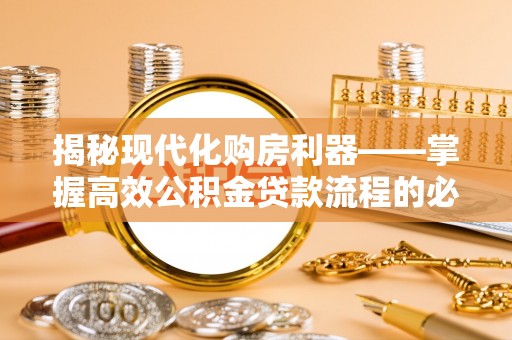 邛崃揭秘现代化购房利器——掌握高效公积金贷款流程的必备指南