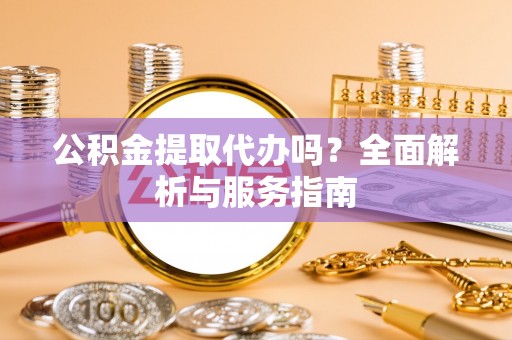 邛崃公积金提取代办吗？全面解析与服务指南