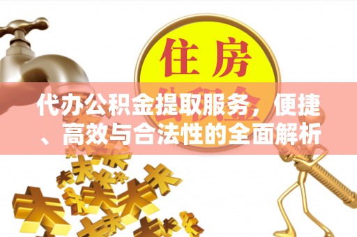 邛崃代办公积金提取服务，便捷、高效与合法性的全面解析
