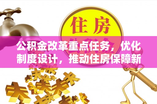 邛崃公积金改革重点任务，优化制度设计，推动住房保障新发展
