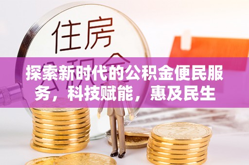 邛崃探索新时代的公积金便民服务，科技赋能，惠及民生