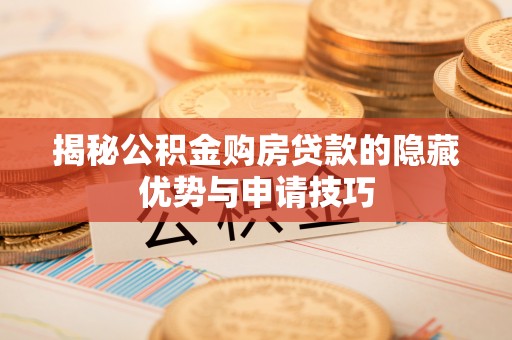 邛崃揭秘公积金购房贷款的隐藏优势与申请技巧