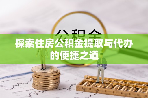 邛崃探索住房公积金提取与代办的便捷之道