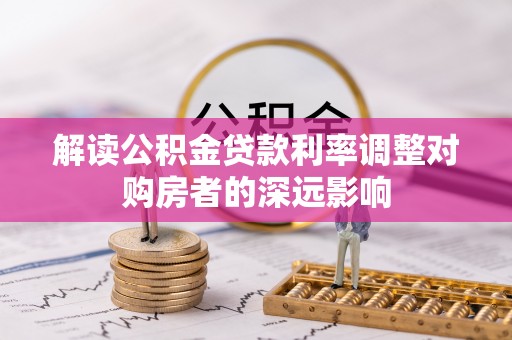 邛崃解读公积金贷款利率调整对购房者的深远影响
