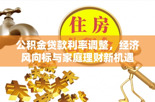 邛崃公积金贷款利率调整，经济风向标与家庭理财新机遇