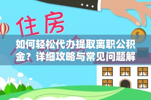 邛崃如何轻松代办提取离职公积金？详细攻略与常见问题解析