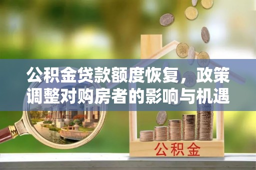 邛崃公积金贷款额度恢复，政策调整对购房者的影响与机遇
