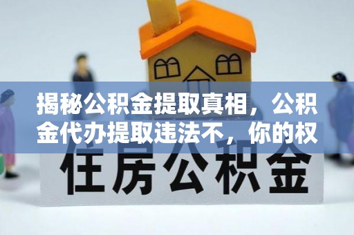 邛崃揭秘公积金提取真相，公积金代办提取违法不，你的权益如何保障？