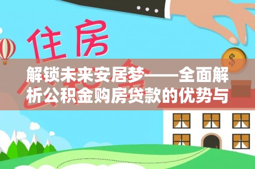 邛崃解锁未来安居梦——全面解析公积金购房贷款的优势与策略