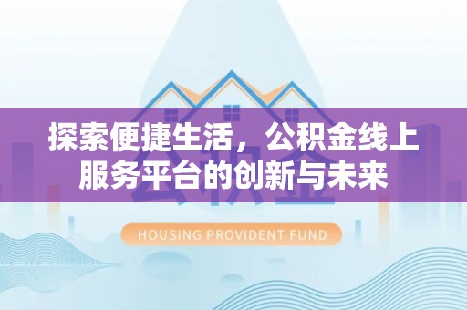 邛崃探索便捷生活，公积金线上服务平台的创新与未来