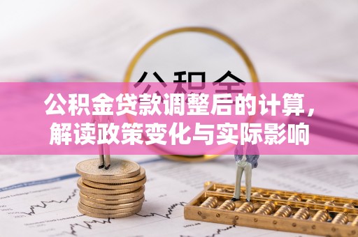 邛崃公积金贷款调整后的计算，解读政策变化与实际影响