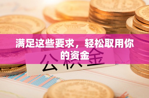 邛崃满足这些要求，轻松取用你的资金