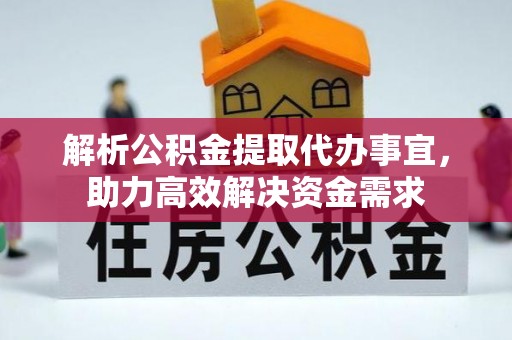 邛崃解析公积金提取代办事宜，助力高效解决资金需求
