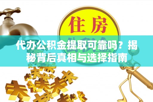 邛崃代办公积金提取可靠吗？揭秘背后真相与选择指南