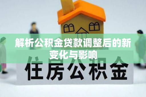 邛崃解析公积金贷款调整后的新变化与影响